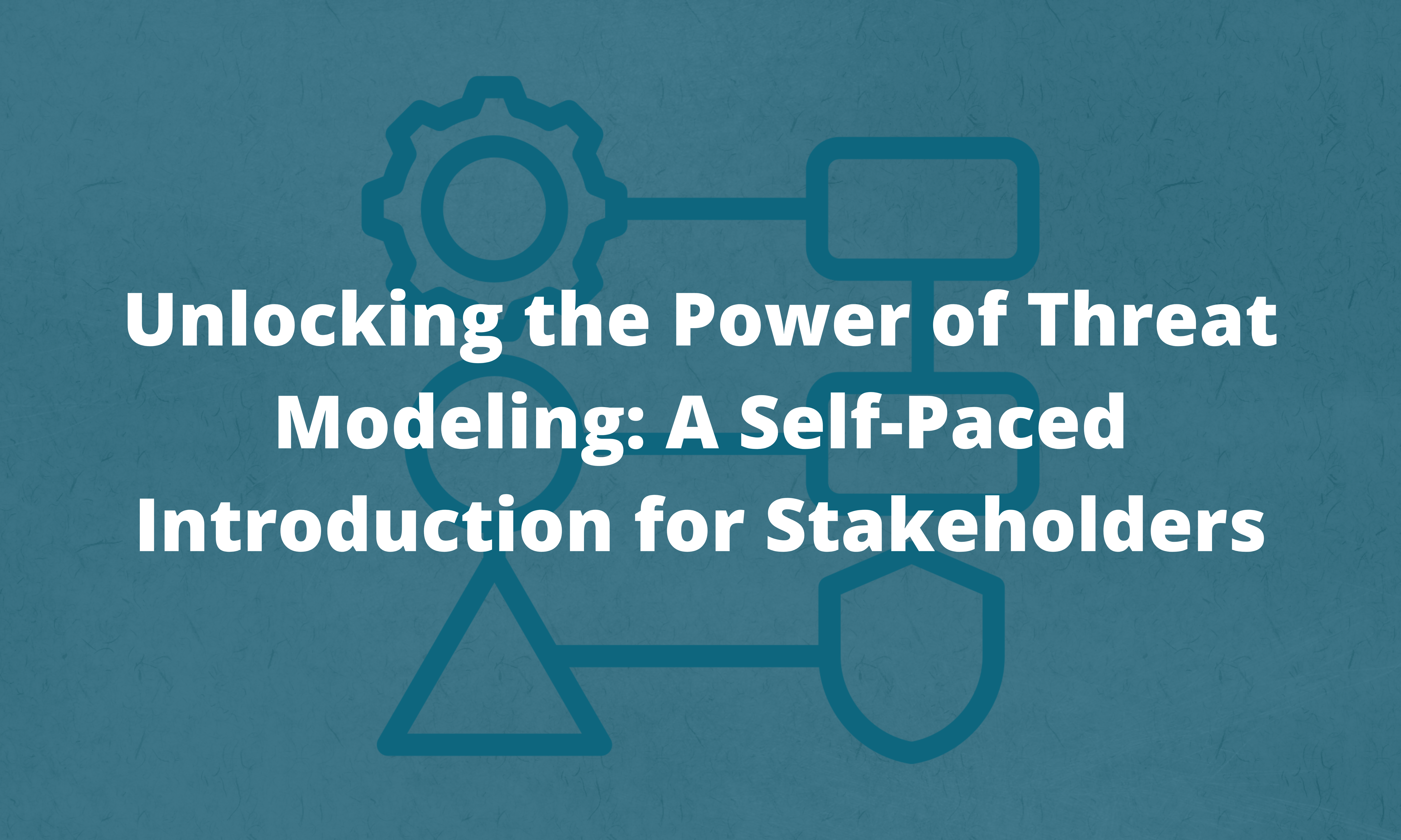 Unlocking the Power of Threat Modeling: A Self-Paced Introduction for Stakeholders