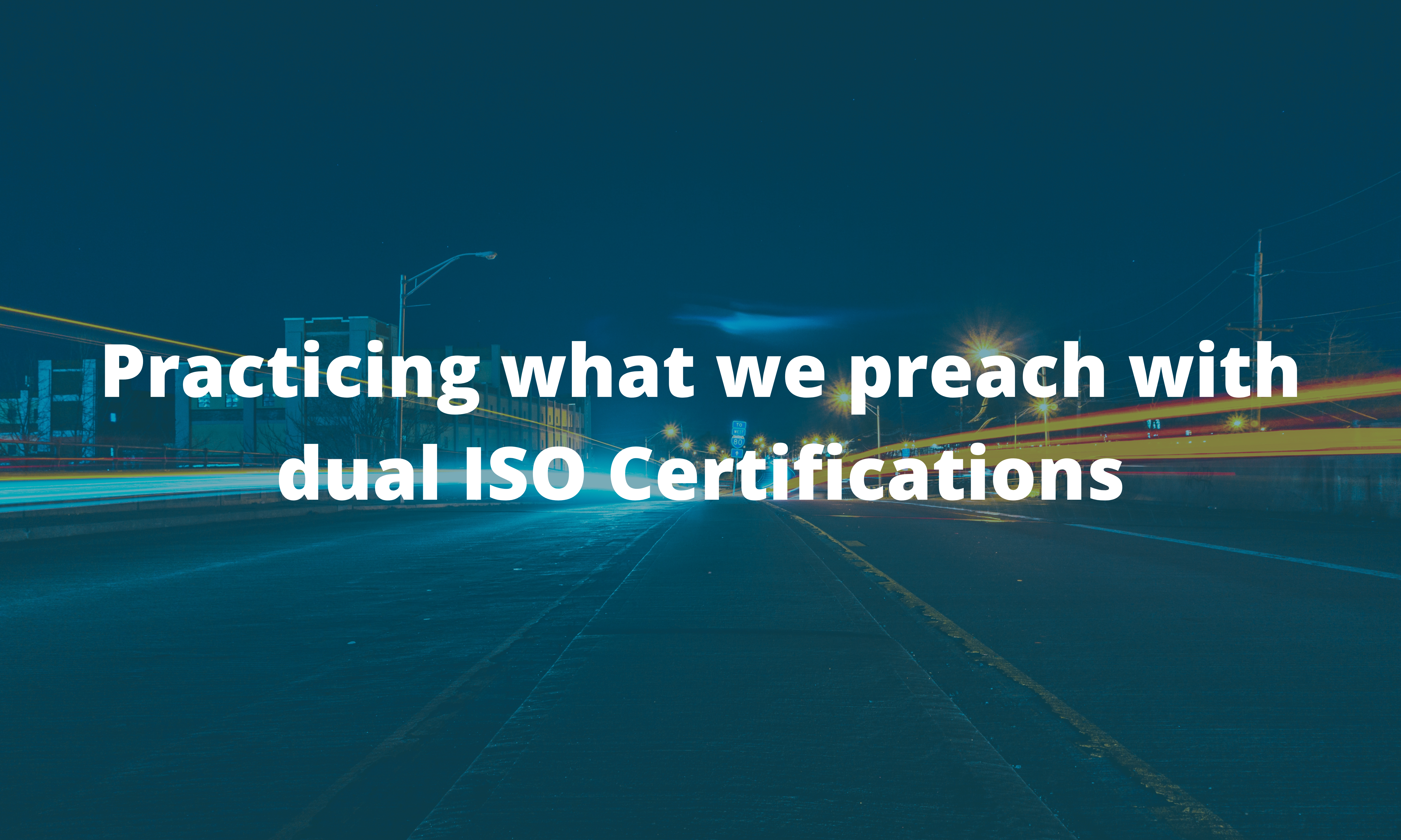 Practicing what we preach with dual ISO Certifications