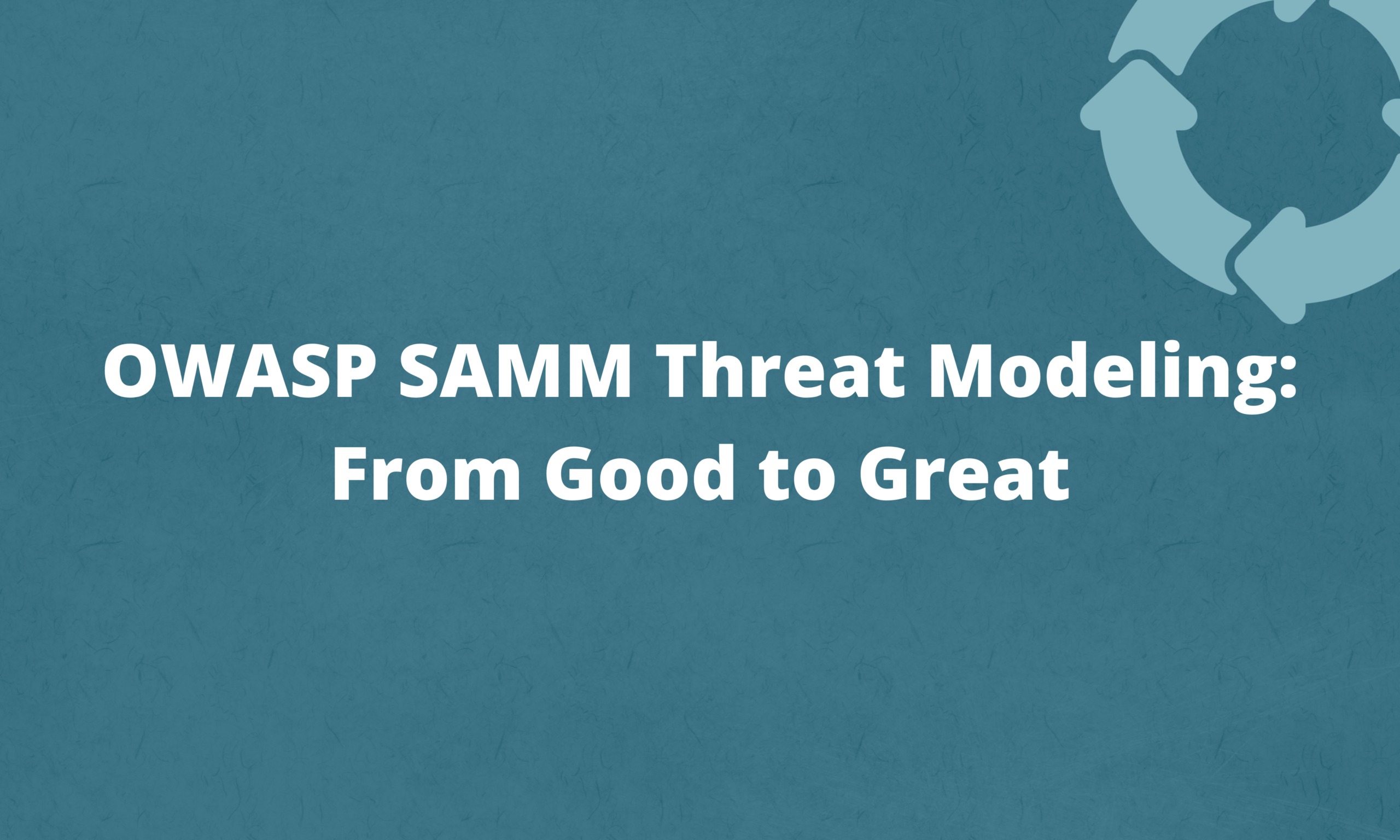 OWASP SAMM Threat Modeling: From Good to Great