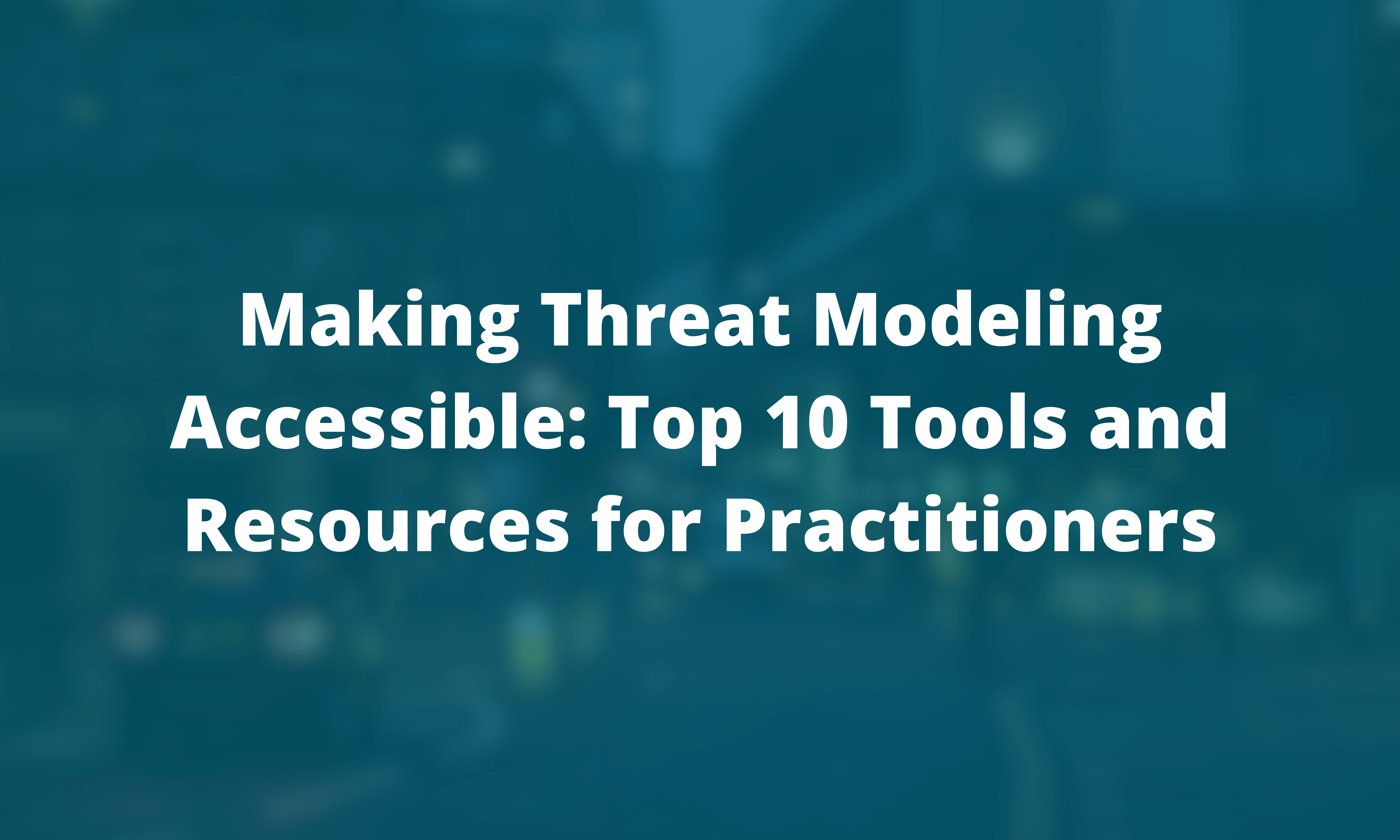 Making Threat Modeling Accessible: Top 10 Tools and Resources for Practitioners